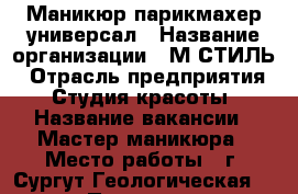 Маникюр парикмахер универсал › Название организации ­ М-СТИЛЬ › Отрасль предприятия ­ Студия красоты › Название вакансии ­ Мастер маникюра › Место работы ­ г. Сургут Геологическая 15/1 › Подчинение ­ Администратор  › Минимальный оклад ­ 25 › Максимальный оклад ­ 25 › Процент ­ 70 › Возраст от ­ 18 › Возраст до ­ 40 - Ханты-Мансийский Работа » Вакансии   